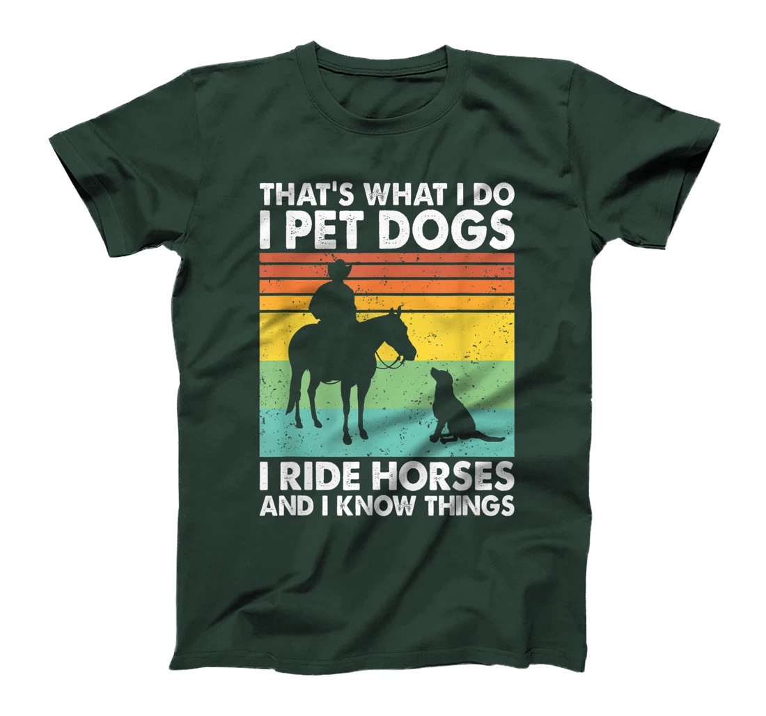 That's What I Do I Pet Dogs I Ride Horses & I Know Things T-Shirt