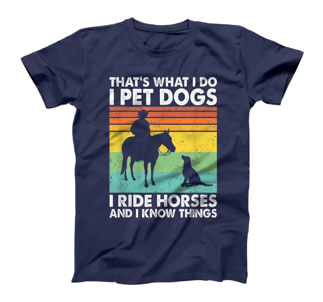 That's What I Do I Pet Dogs I Ride Horses & I Know Things T-Shirt