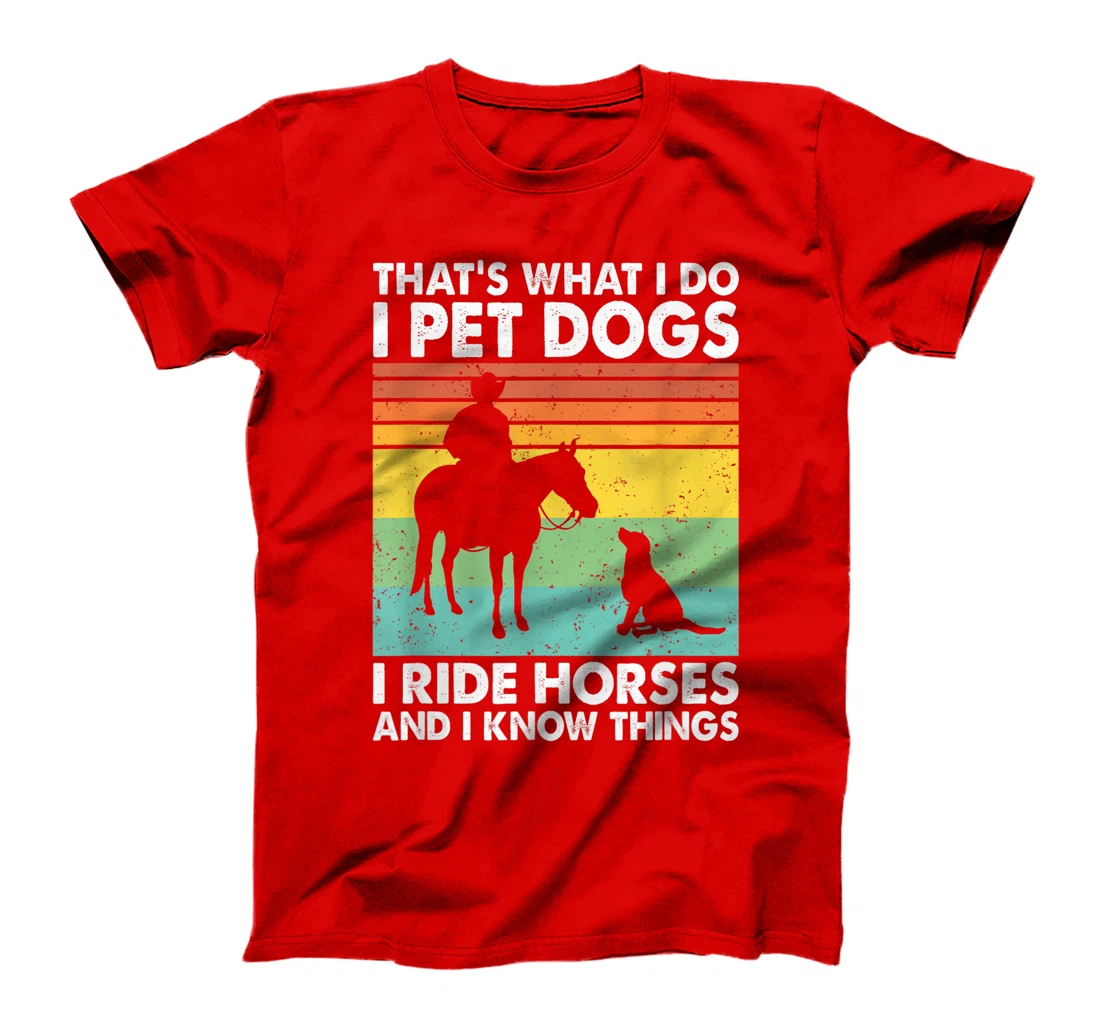 That's What I Do I Pet Dogs I Ride Horses & I Know Things T-Shirt
