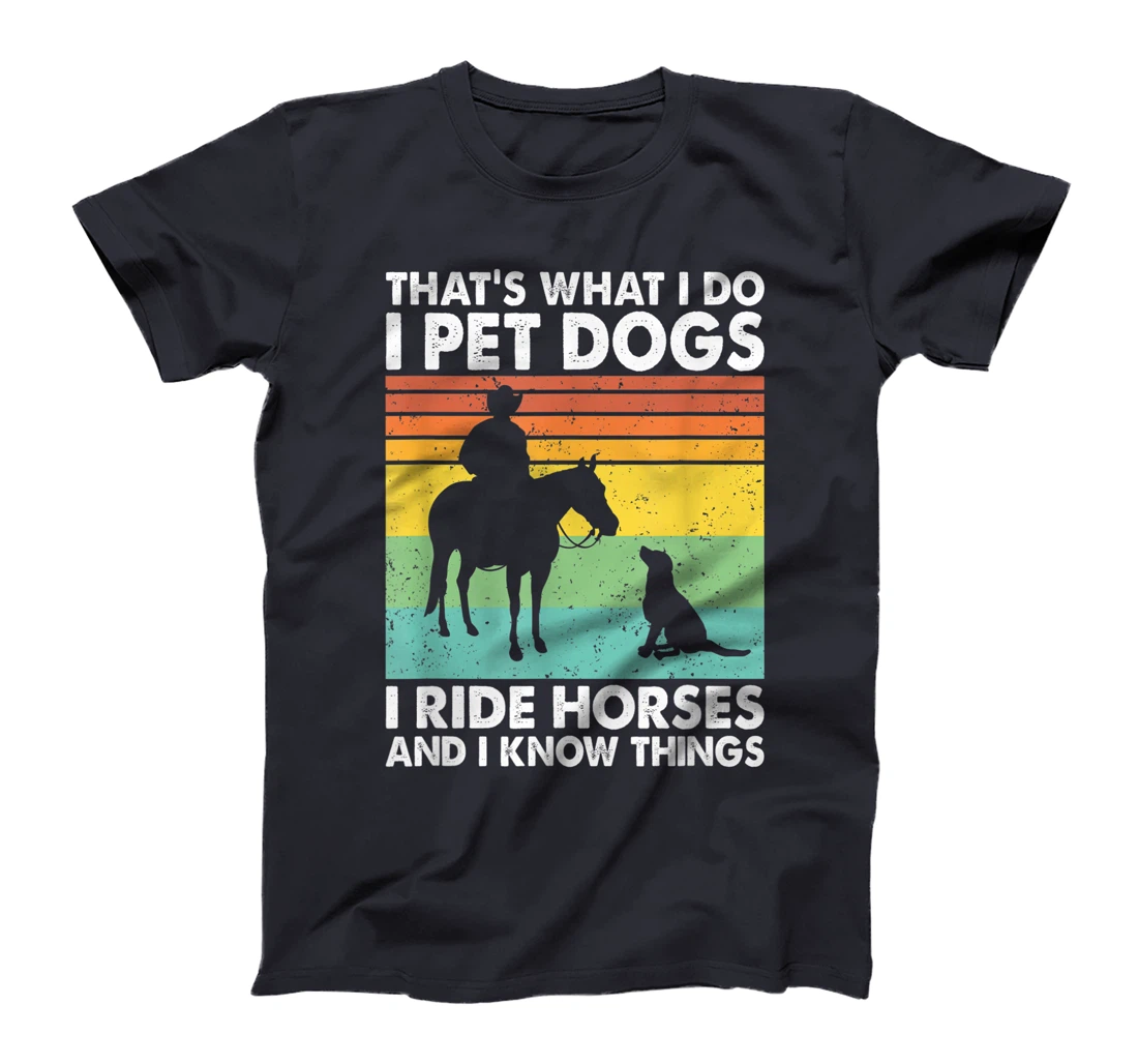 That's What I Do I Pet Dogs I Ride Horses & I Know Things T-Shirt