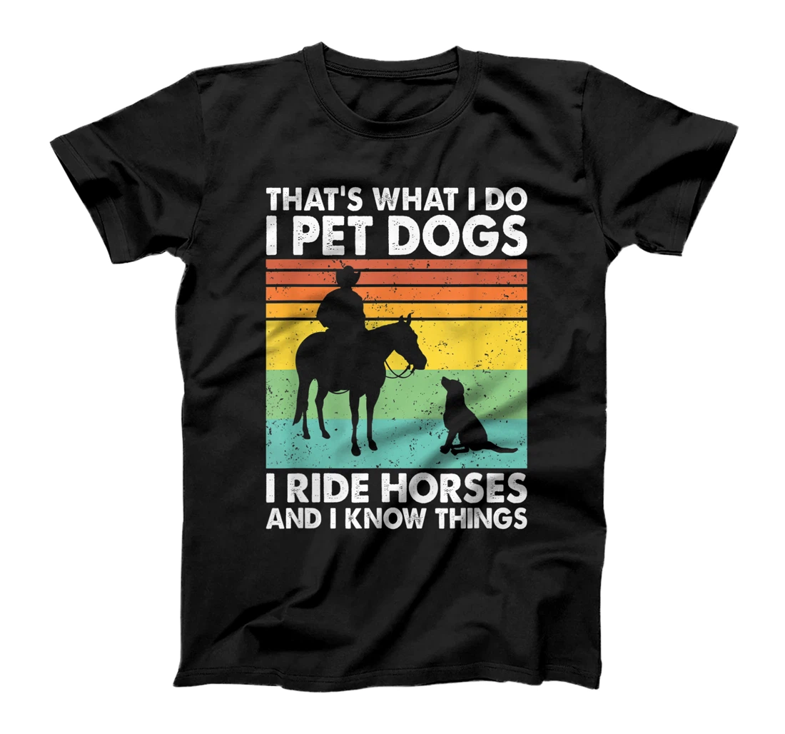 That's What I Do I Pet Dogs I Ride Horses & I Know Things T-Shirt