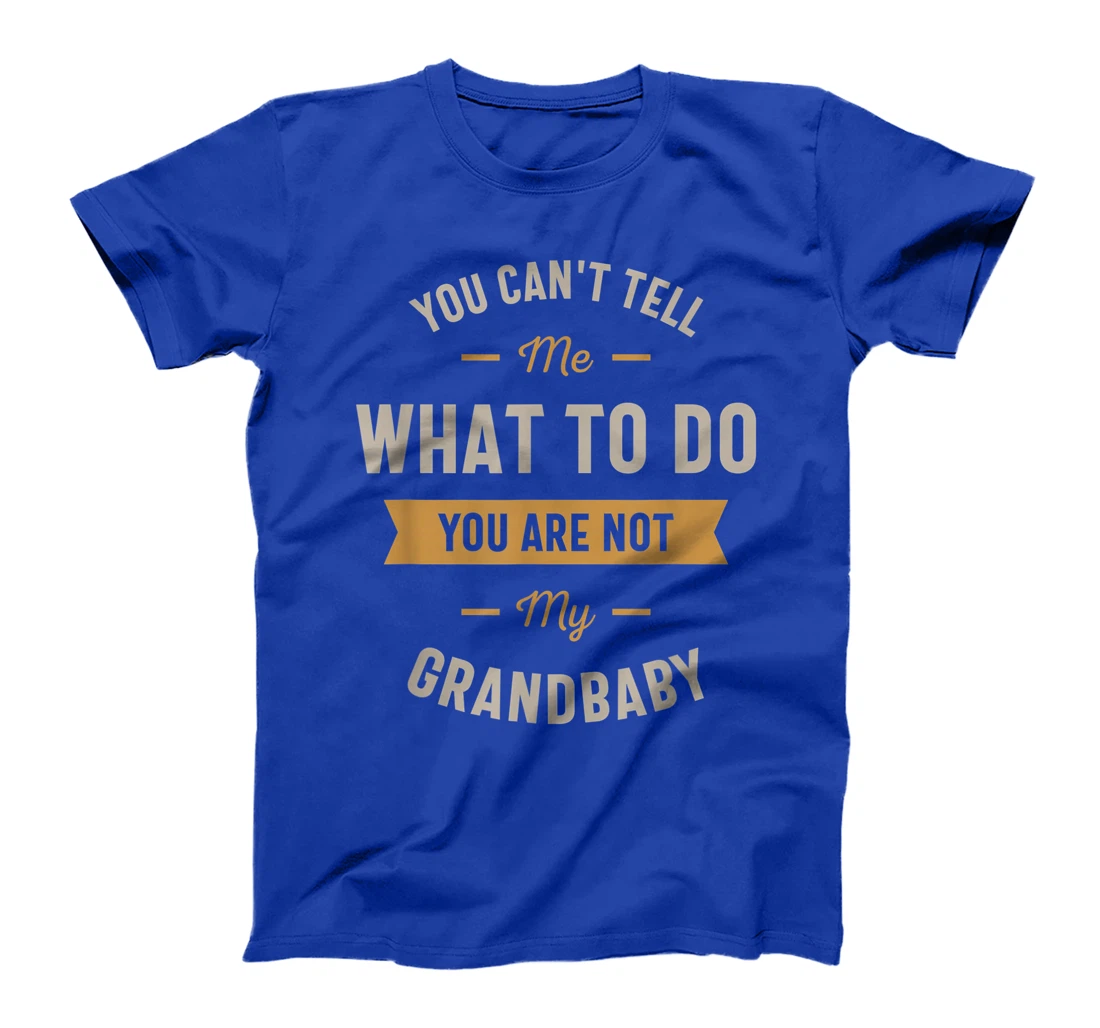 You can't tell me what to do you are not my grandbaby T-Shirt