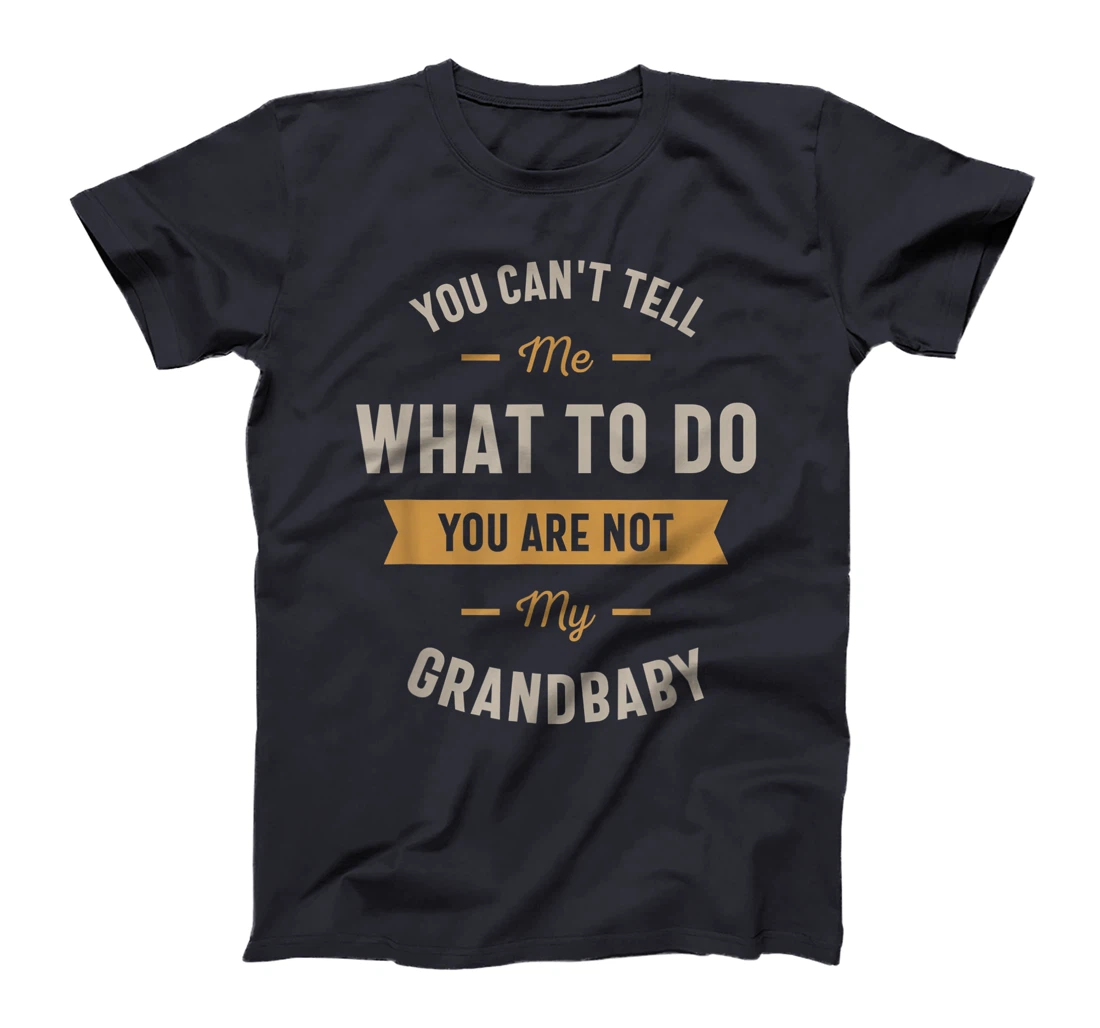 You can't tell me what to do you are not my grandbaby T-Shirt