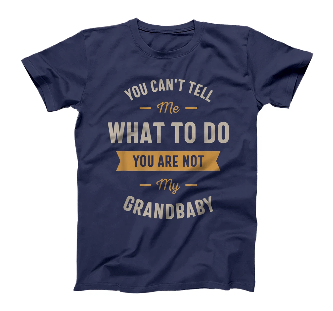 You can't tell me what to do you are not my grandbaby T-Shirt