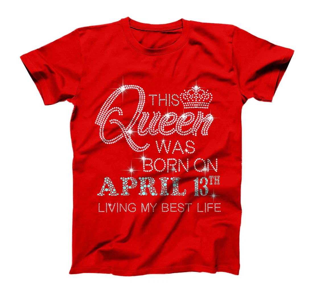 This Queen was born on April 13th living my best life T-Shirt