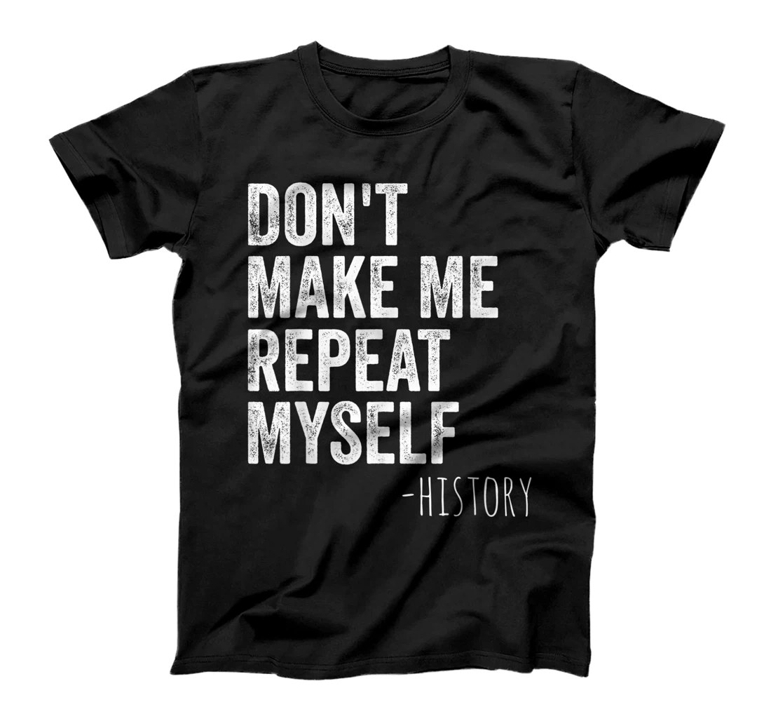 Don't Make Me Repeat Myself History Teacher Gifts School T-Shirt