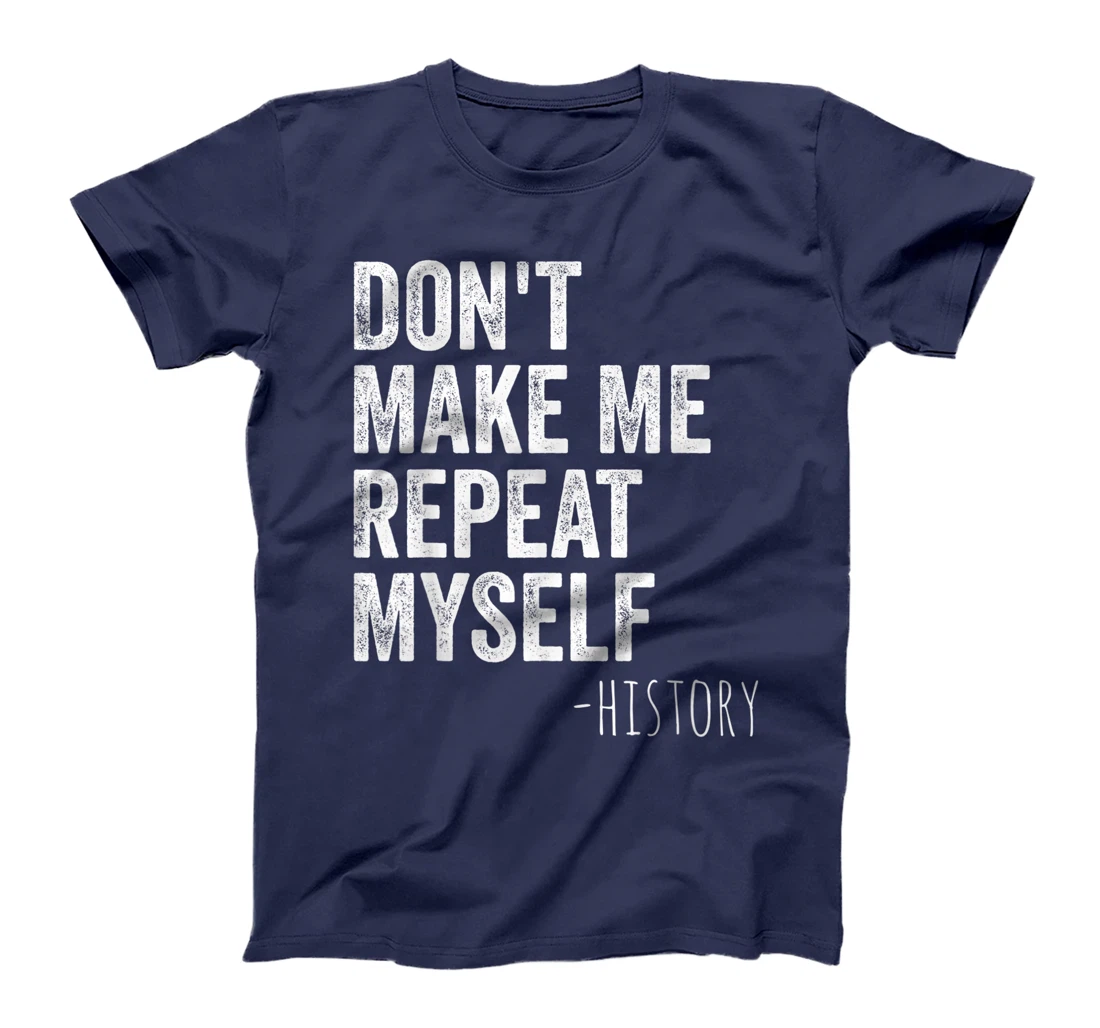 Don't Make Me Repeat Myself History Teacher Gifts School T-Shirt