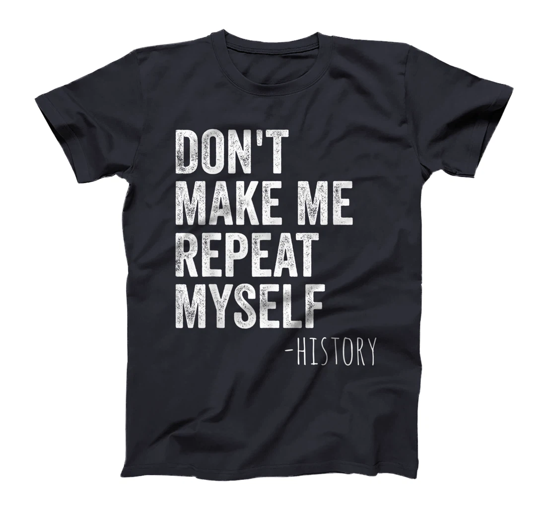 Don't Make Me Repeat Myself History Teacher Gifts School T-Shirt