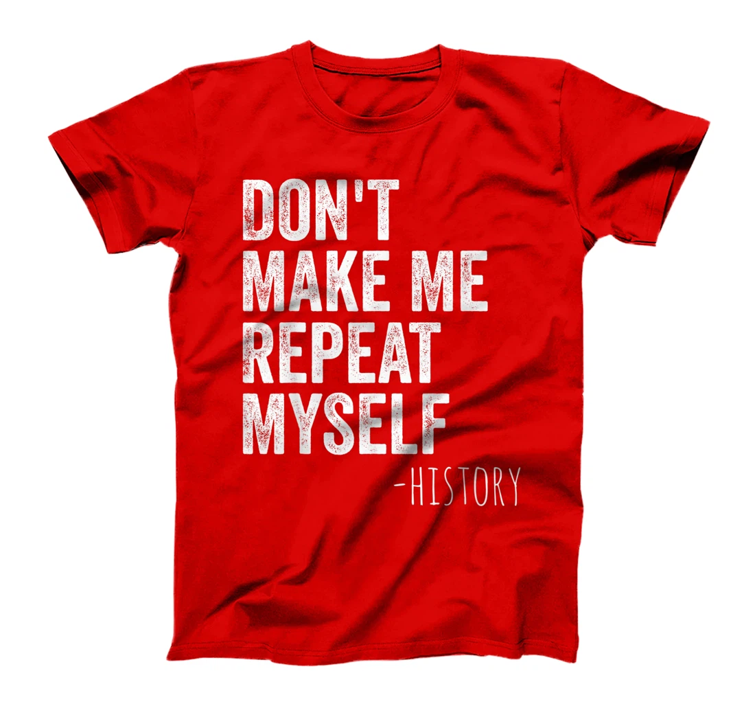 Don't Make Me Repeat Myself History Teacher Gifts School T-Shirt