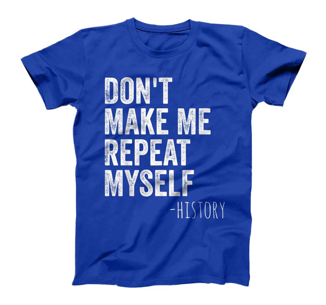 Don't Make Me Repeat Myself History Teacher Gifts School T-Shirt