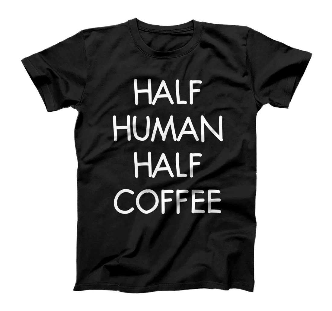Half Human Half Coffee, Funny, Joke, Sarcastic, Family T-Shirt