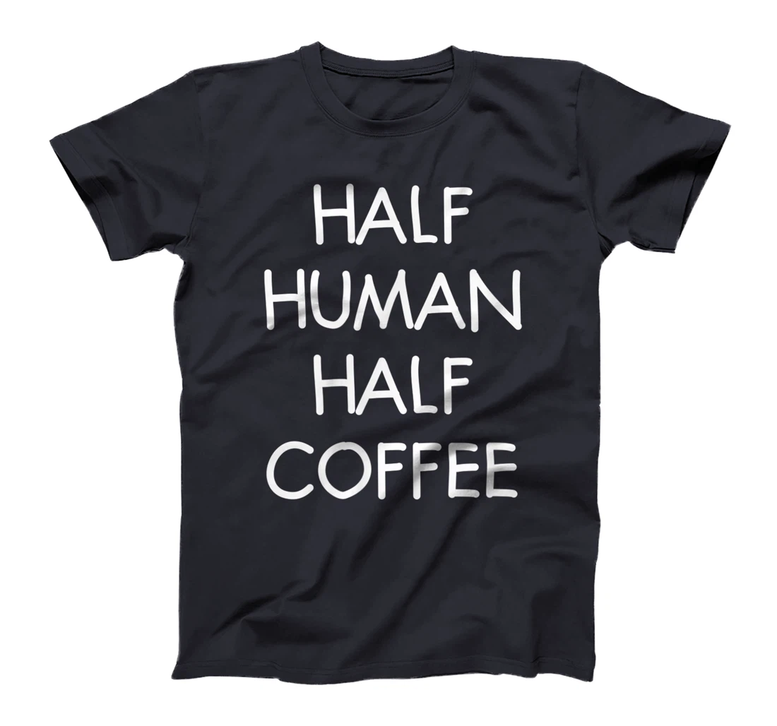 Half Human Half Coffee, Funny, Joke, Sarcastic, Family T-Shirt