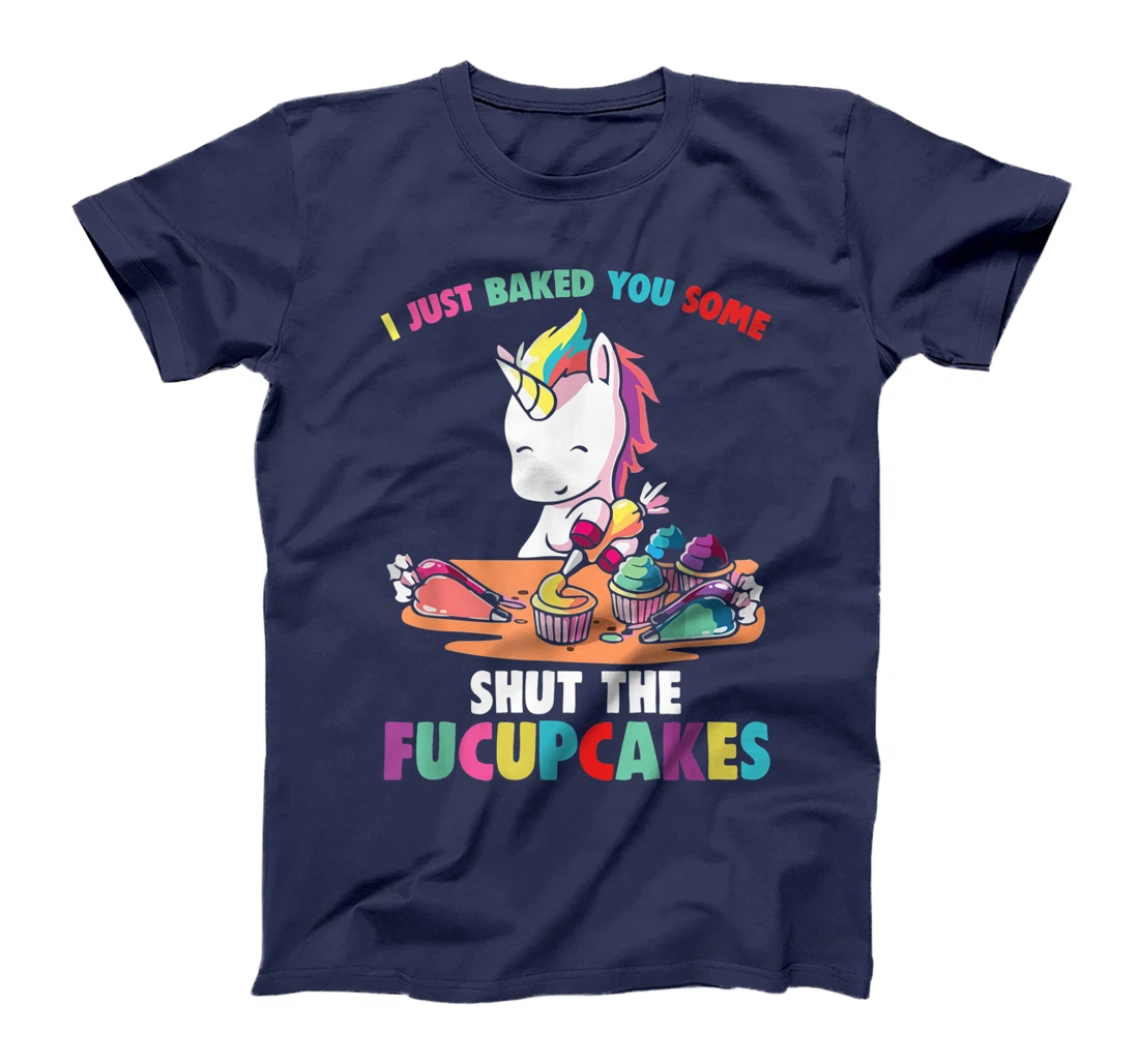 I Just Baked You Some Shut The Fucupcakes Funny Unicorn T-Shirt
