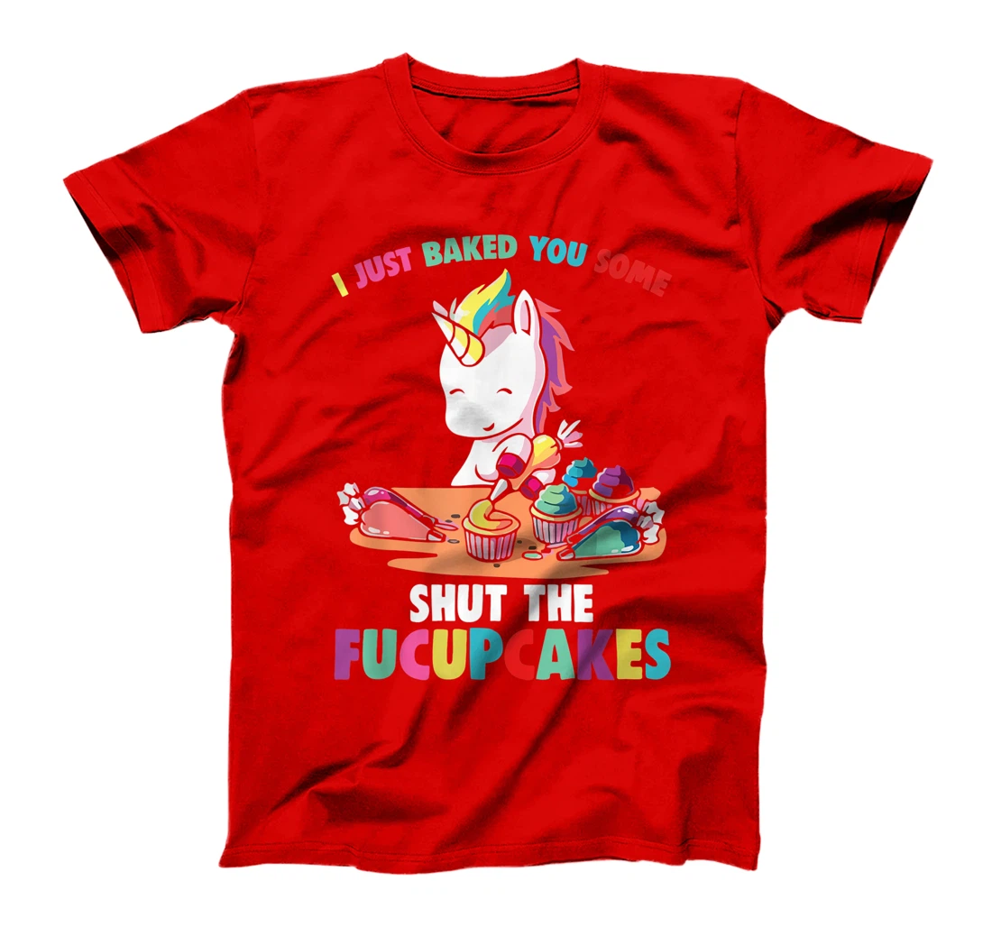 I Just Baked You Some Shut The Fucupcakes Funny Unicorn T-Shirt