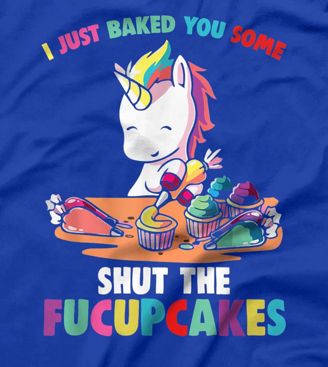 I Just Baked You Some Shut The Fucupcakes Funny Unicorn T-Shirt