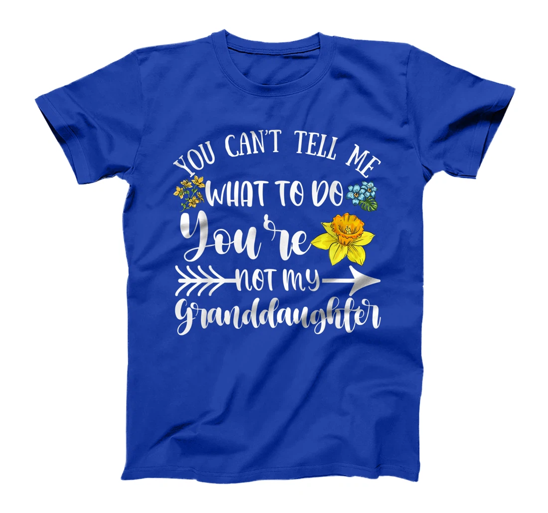 You Can't Tell Me What To Do You're Not My Granddaughter Fun T-Shirt