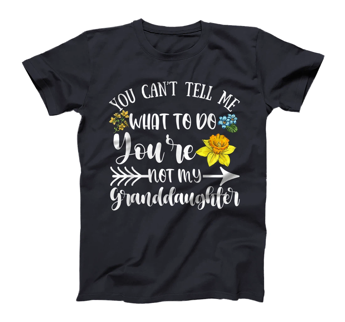 You Can't Tell Me What To Do You're Not My Granddaughter Fun T-Shirt