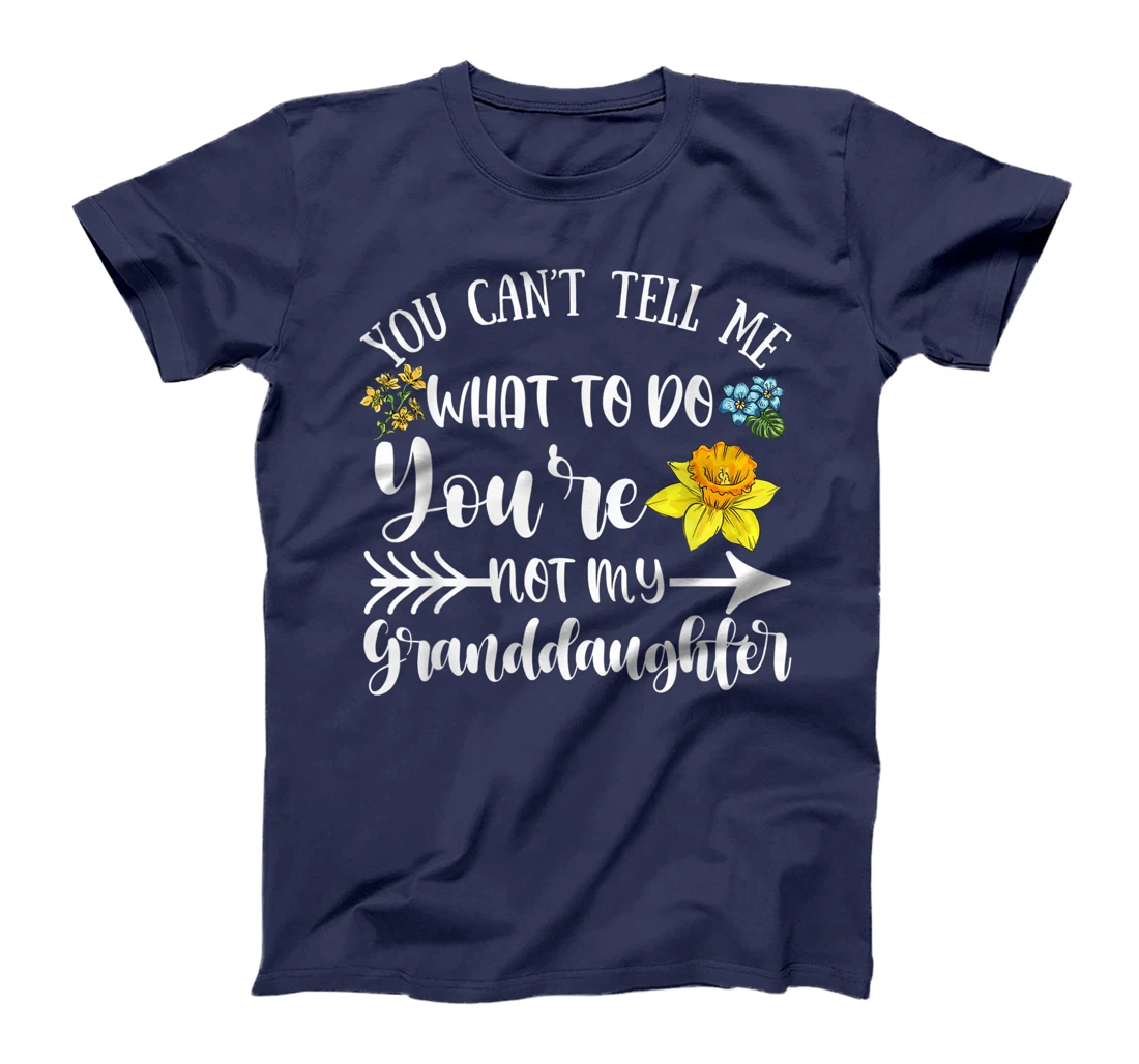 You Can't Tell Me What To Do You're Not My Granddaughter Fun T-Shirt