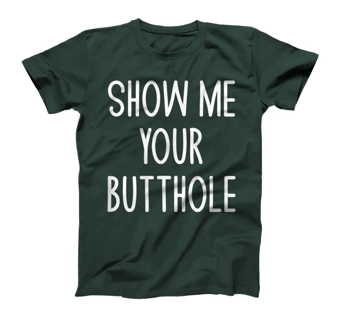 Show Me Your Butthole, Funny, Joke, Sarcastic, Family T-Shirt