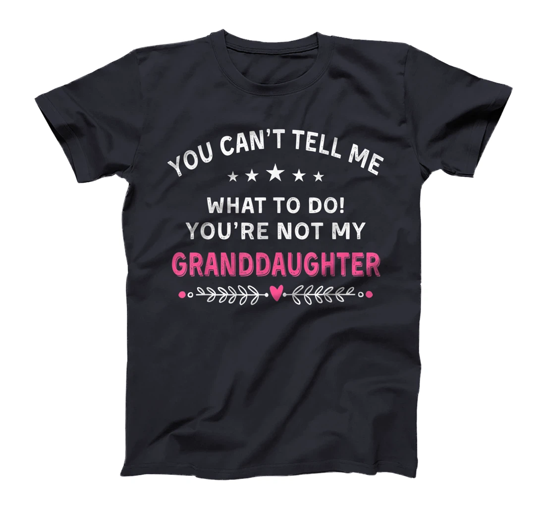 You Can't Tell Me What To Do You're Not My Granddaughter T-Shirt