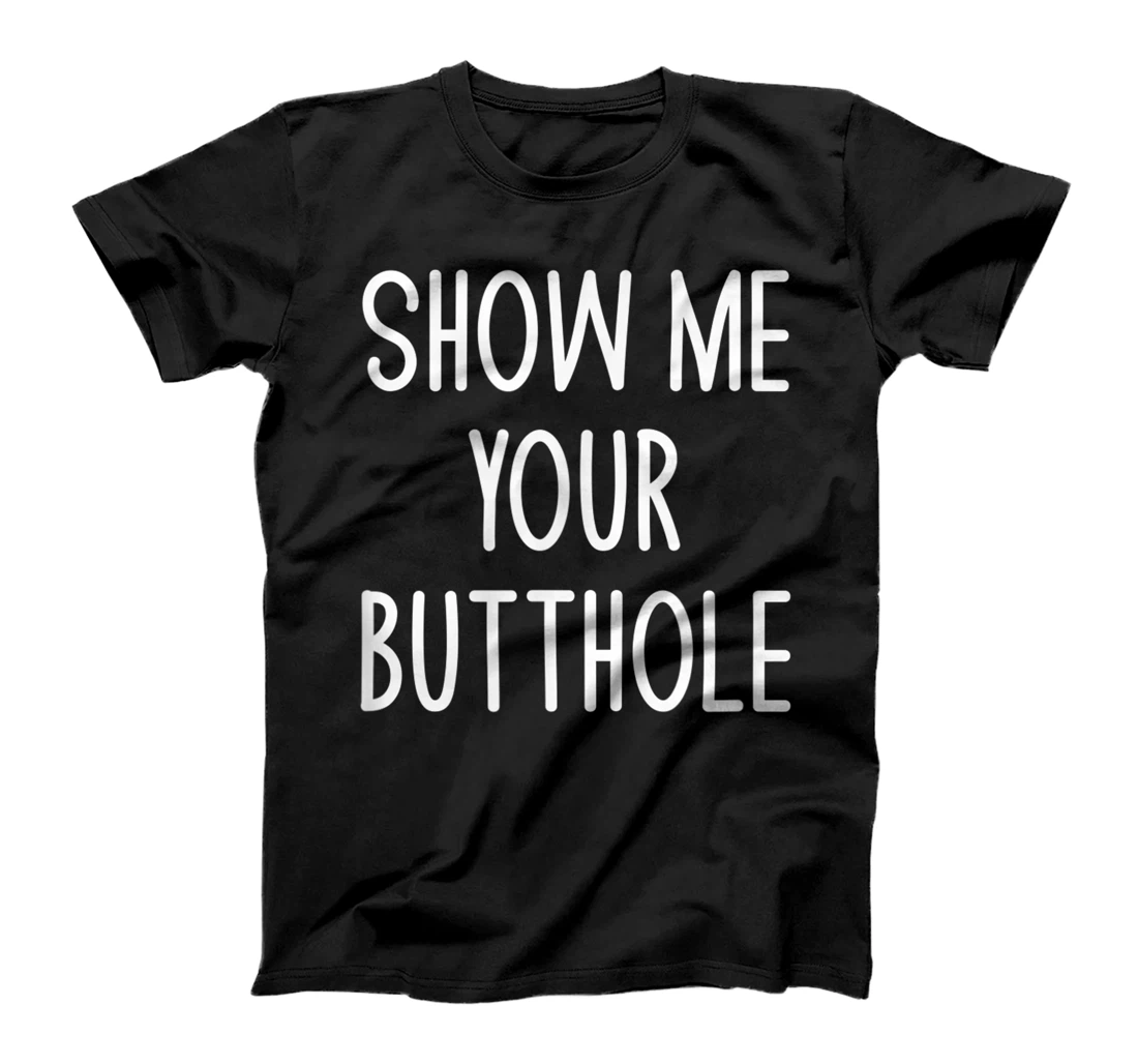 Show Me Your Butthole, Funny, Joke, Sarcastic, Family T-Shirt