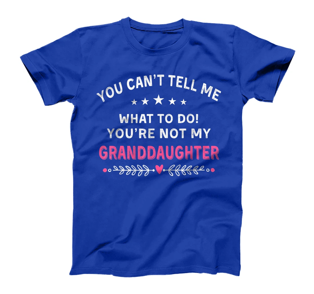 You Can't Tell Me What To Do You're Not My Granddaughter T-Shirt