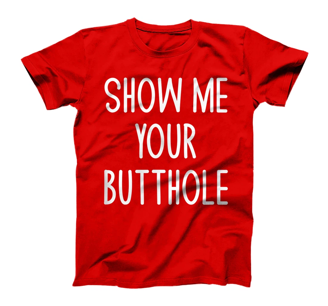 Show Me Your Butthole, Funny, Joke, Sarcastic, Family T-Shirt