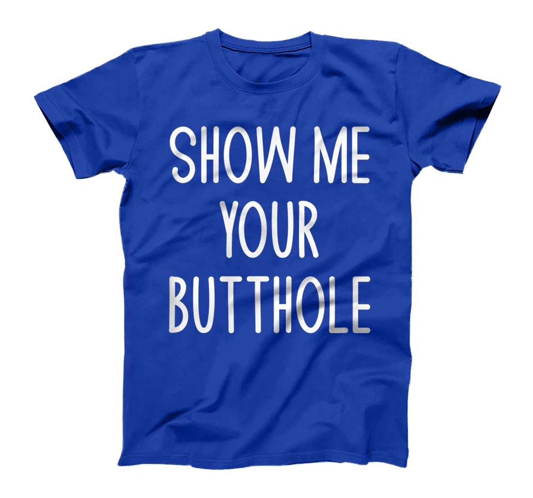 Show Me Your Butthole, Funny, Joke, Sarcastic, Family T-Shirt