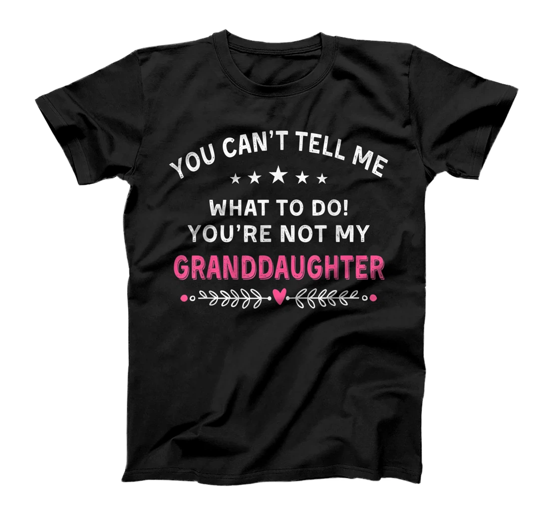You Can't Tell Me What To Do You're Not My Granddaughter T-Shirt