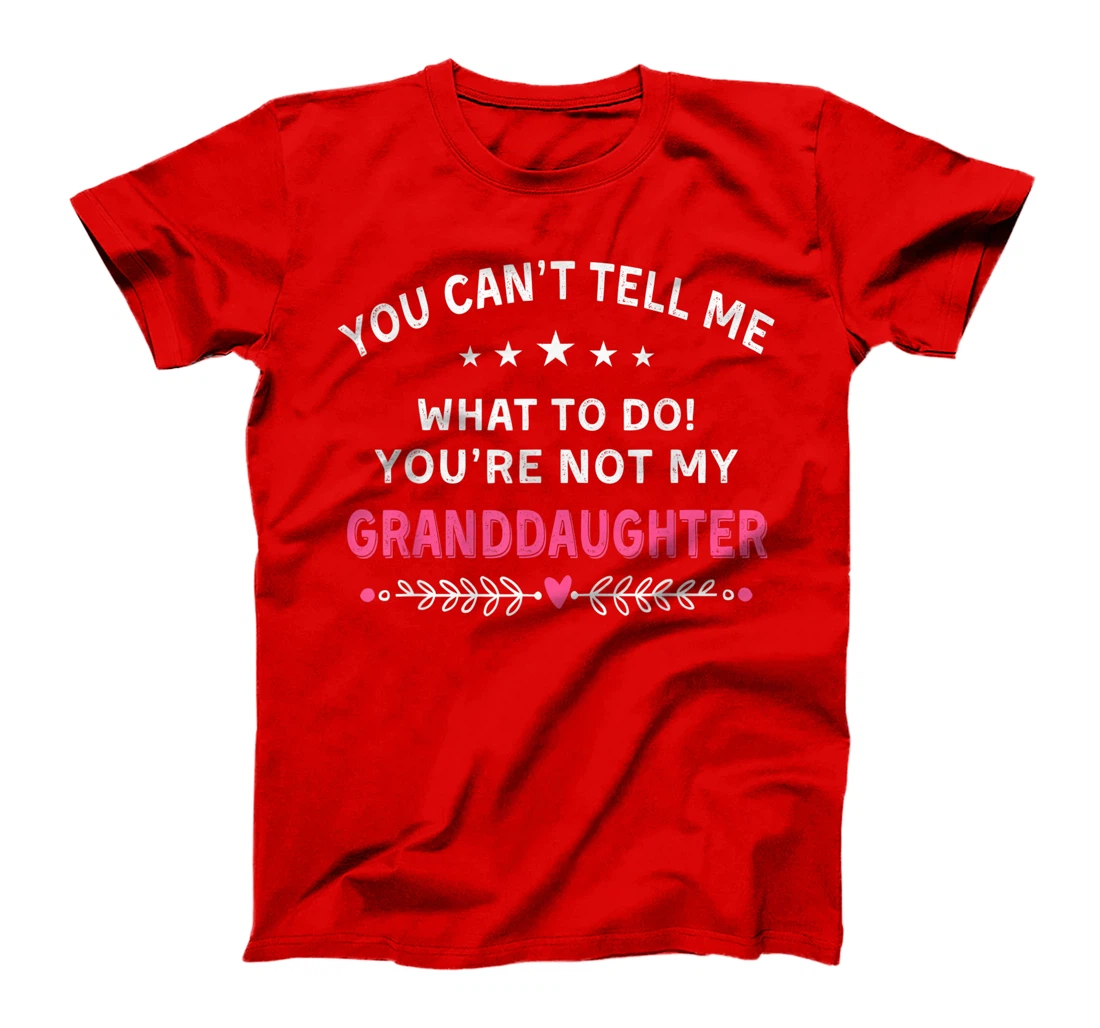 You Can't Tell Me What To Do You're Not My Granddaughter T-Shirt