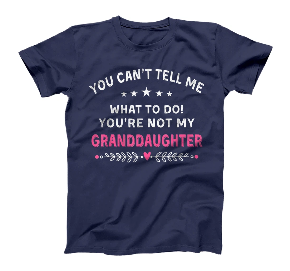 You Can't Tell Me What To Do You're Not My Granddaughter T-Shirt