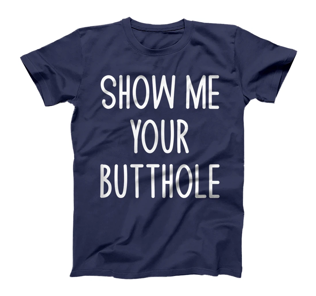 Show Me Your Butthole, Funny, Joke, Sarcastic, Family T-Shirt