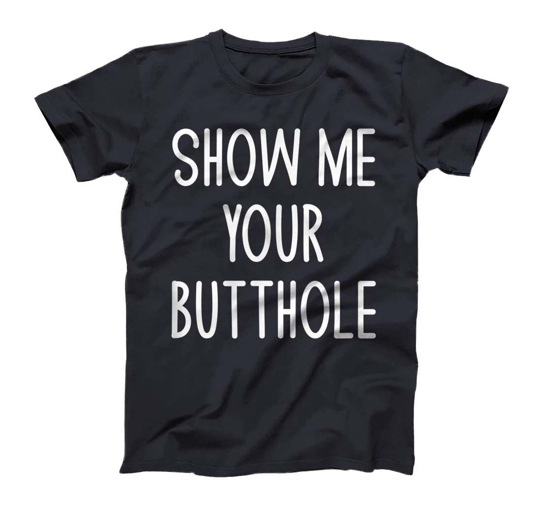 Show Me Your Butthole, Funny, Joke, Sarcastic, Family T-Shirt