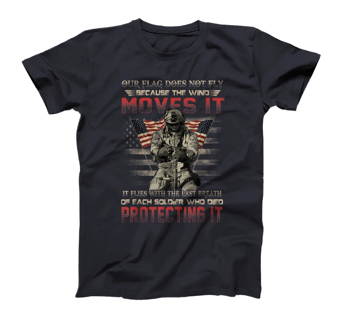 Our Flag Does Not Fly Because The Wind Moves It Soldier Gift T-Shirt
