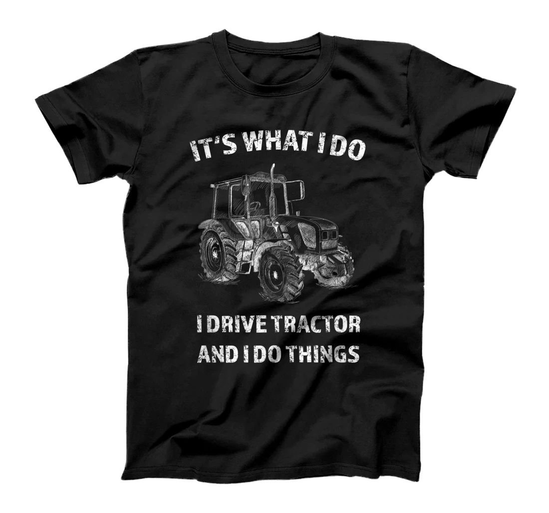 Funny I Drive Tractor and I Do Things Tractors Farm Farmer T-Shirt