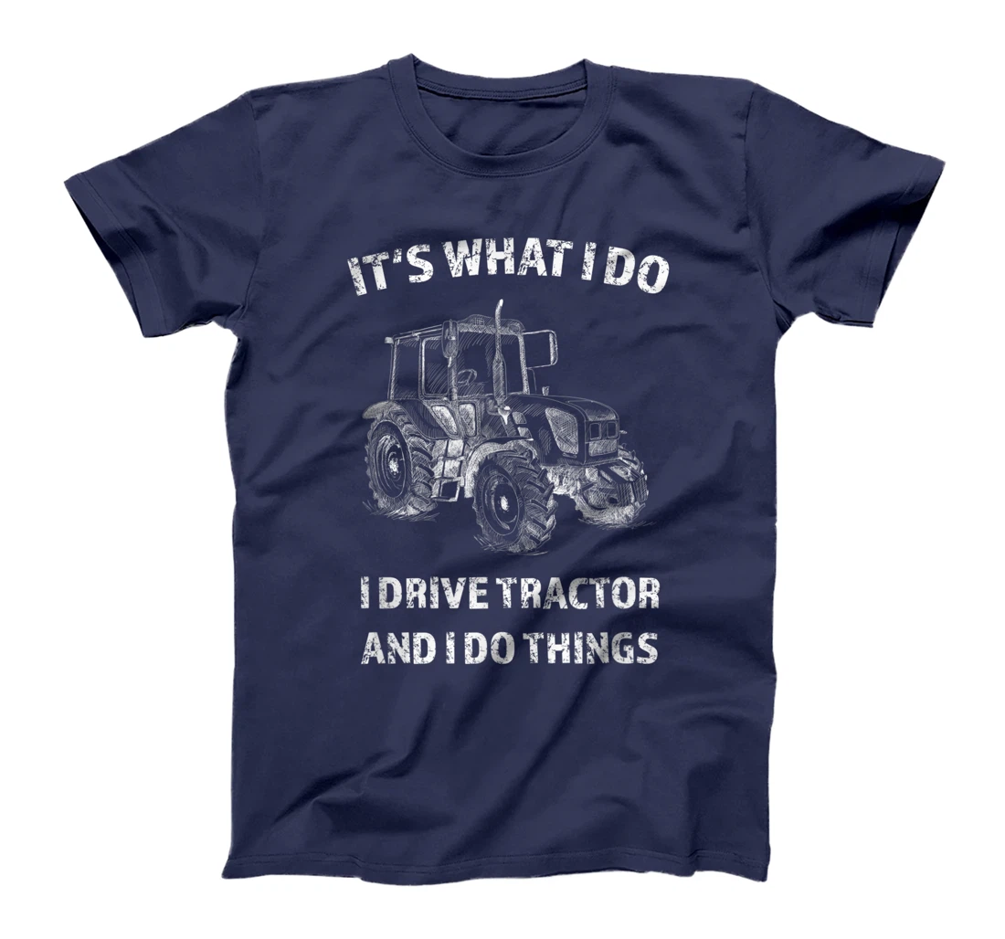 Funny I Drive Tractor and I Do Things Tractors Farm Farmer T-Shirt