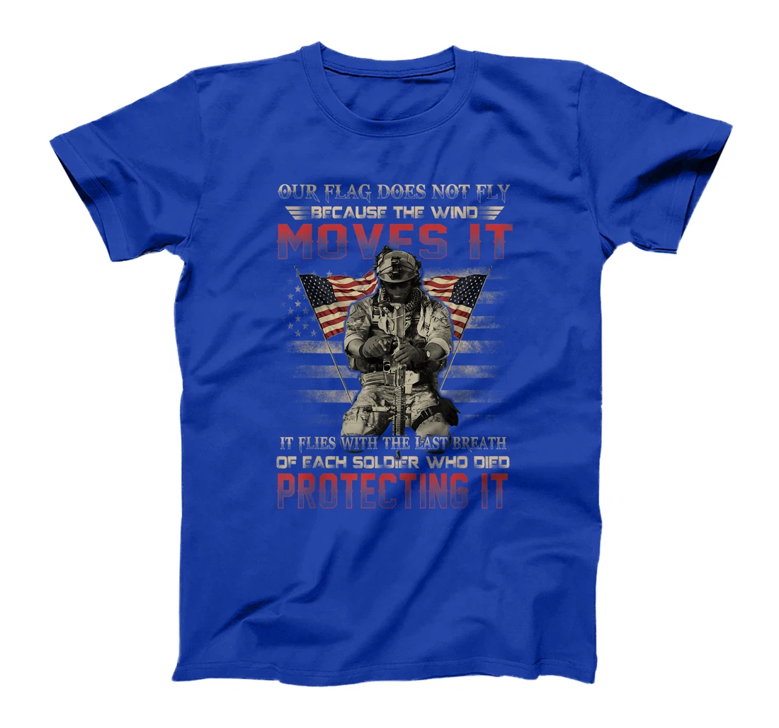 Our Flag Does Not Fly Because The Wind Moves It Soldier Gift T-Shirt