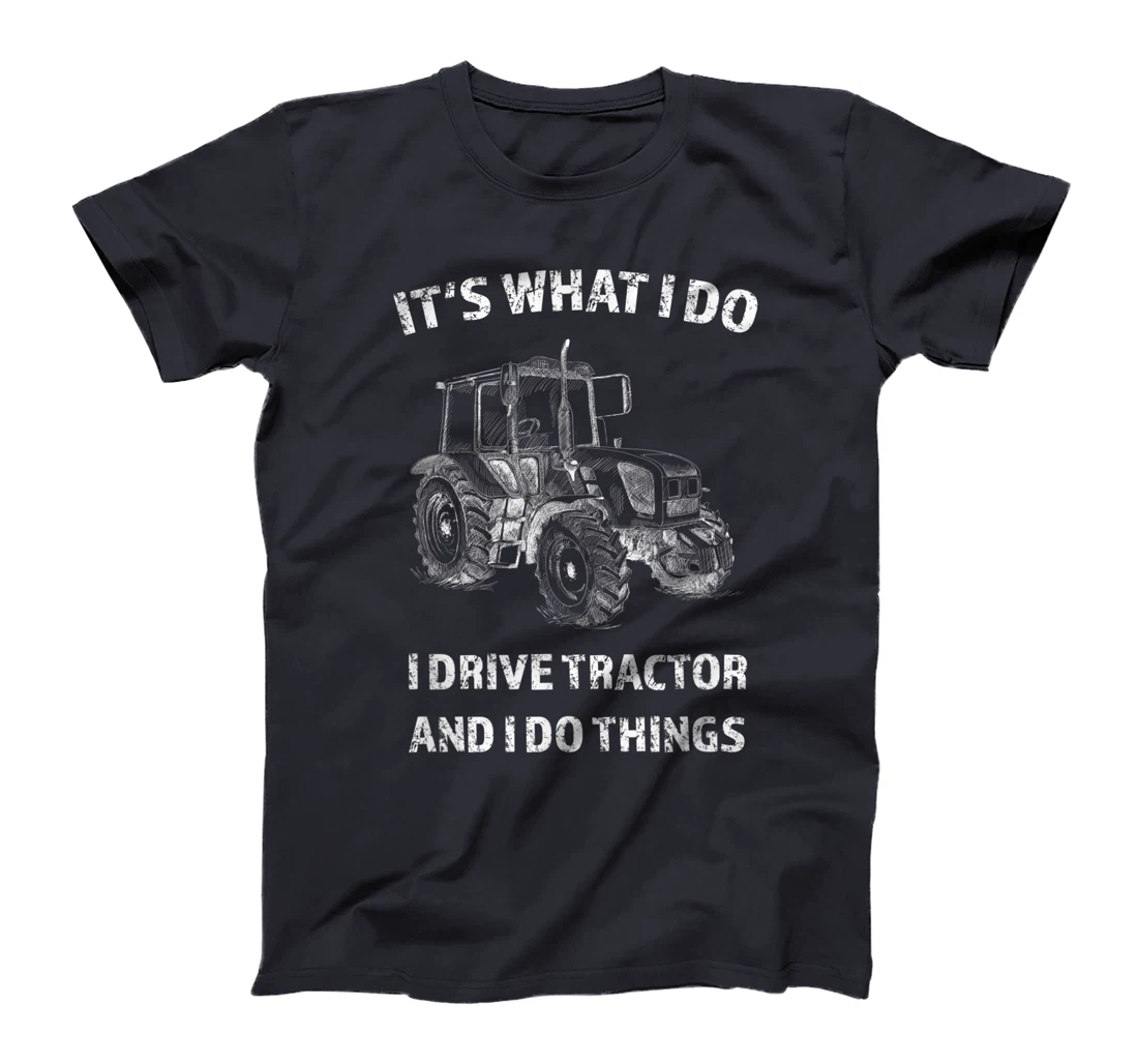 Funny I Drive Tractor and I Do Things Tractors Farm Farmer T-Shirt