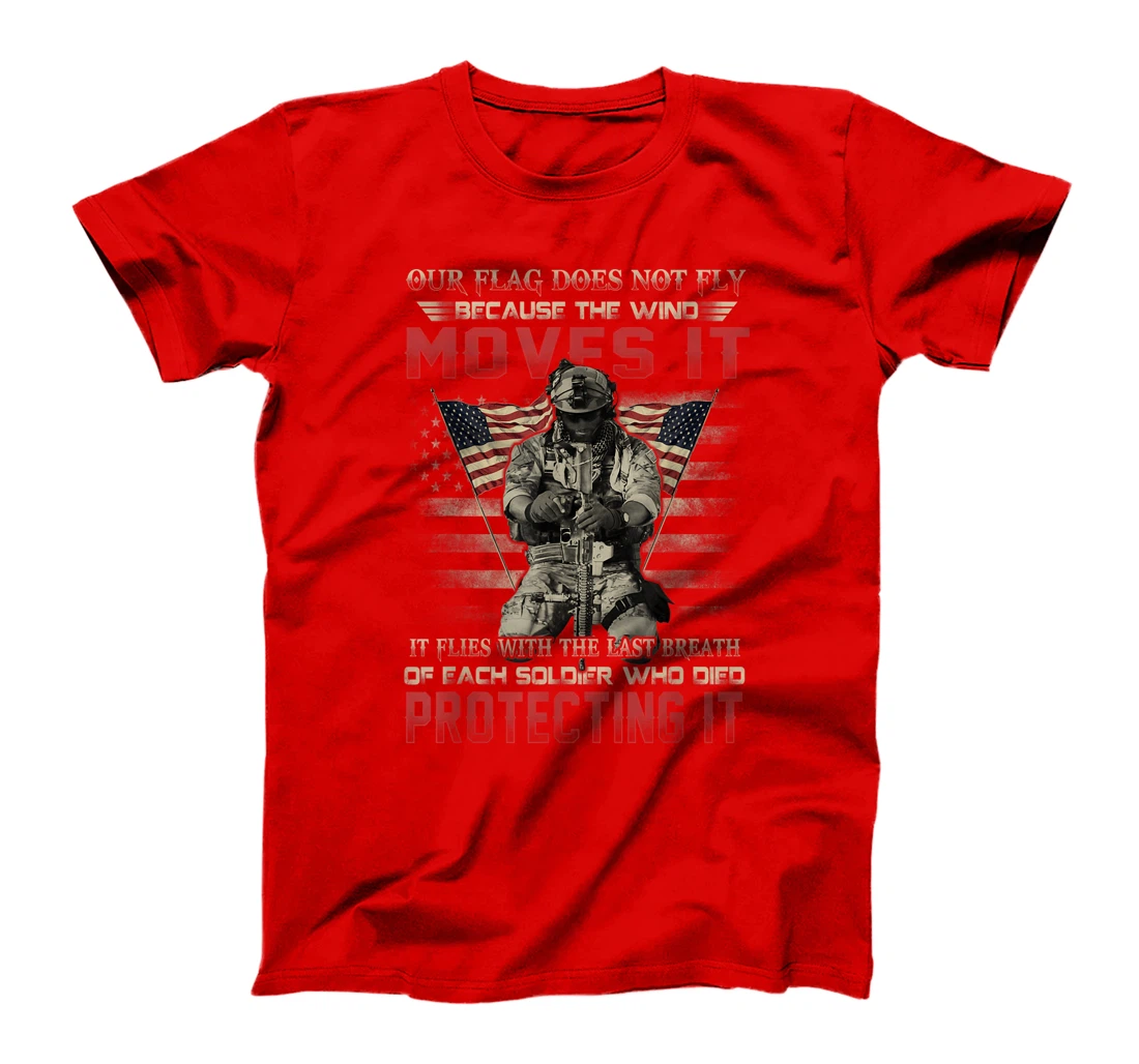 Our Flag Does Not Fly Because The Wind Moves It Soldier Gift T-Shirt