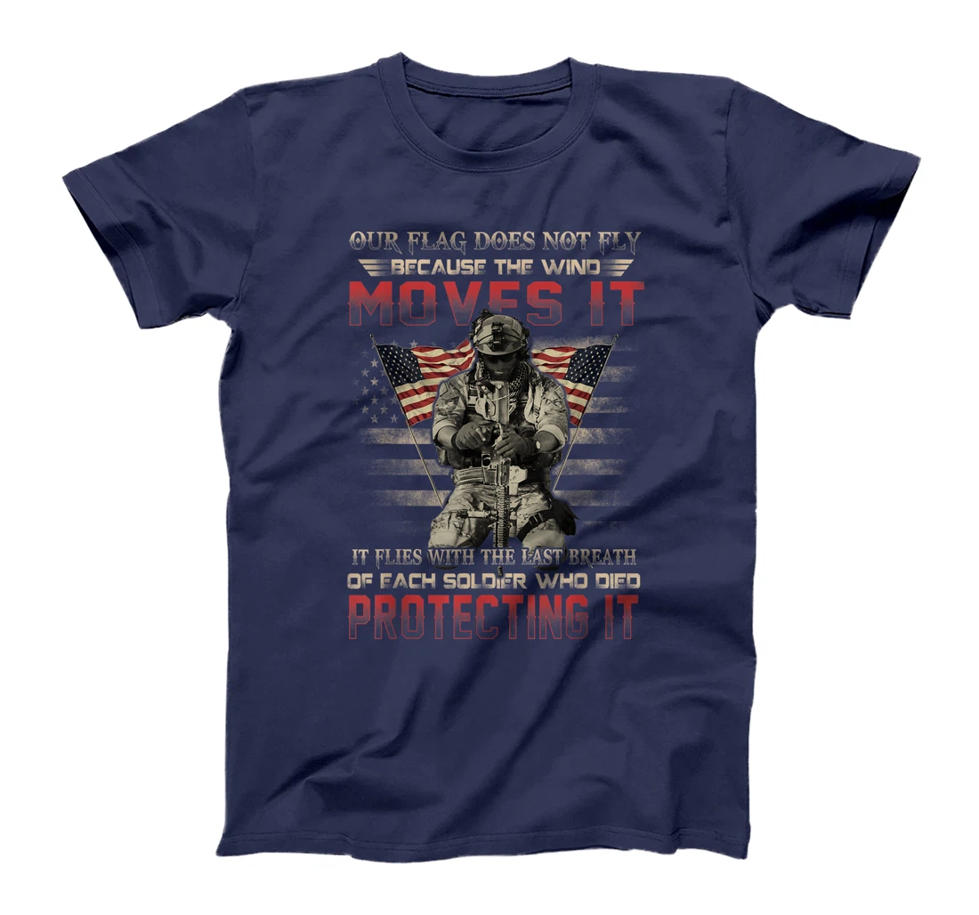 Our Flag Does Not Fly Because The Wind Moves It Soldier Gift T-Shirt