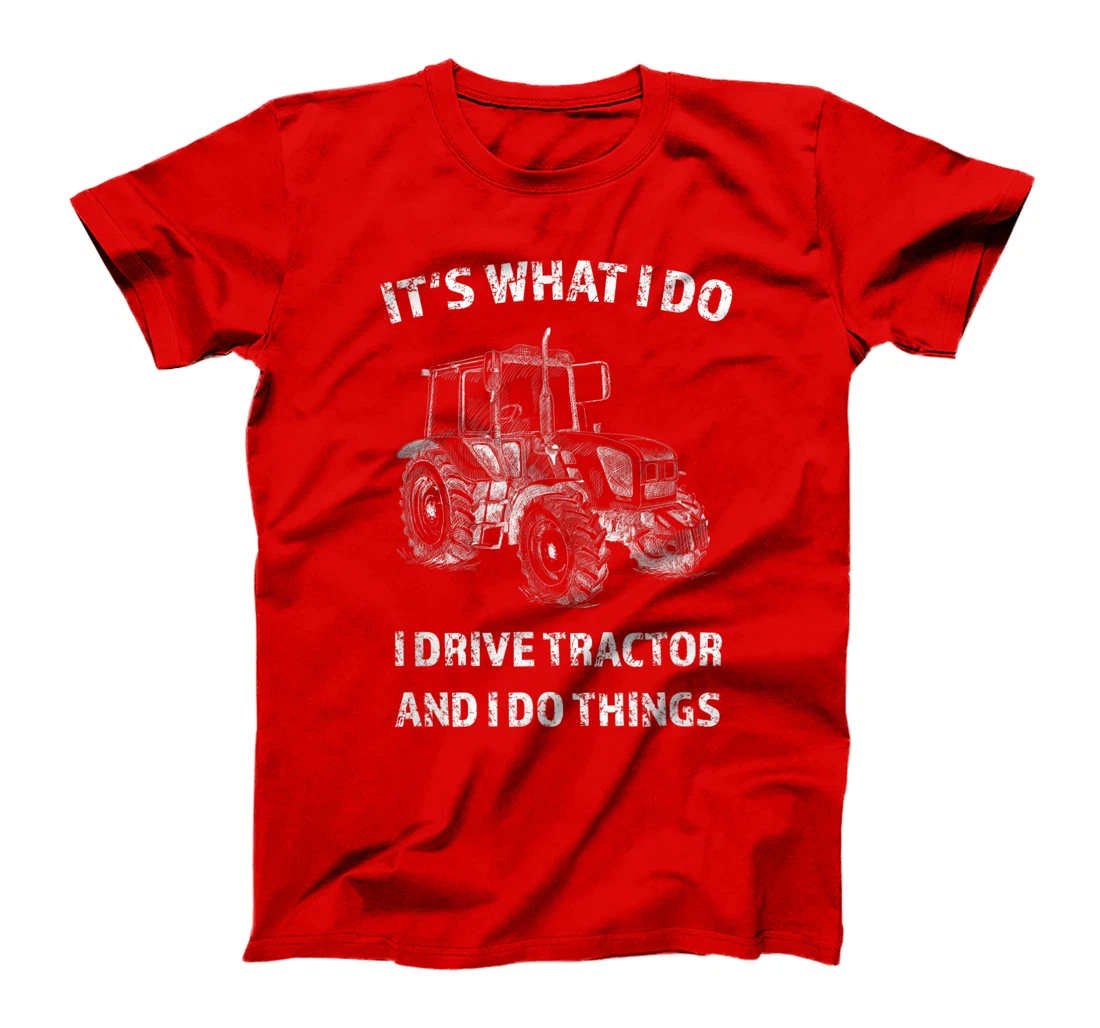 Funny I Drive Tractor and I Do Things Tractors Farm Farmer T-Shirt