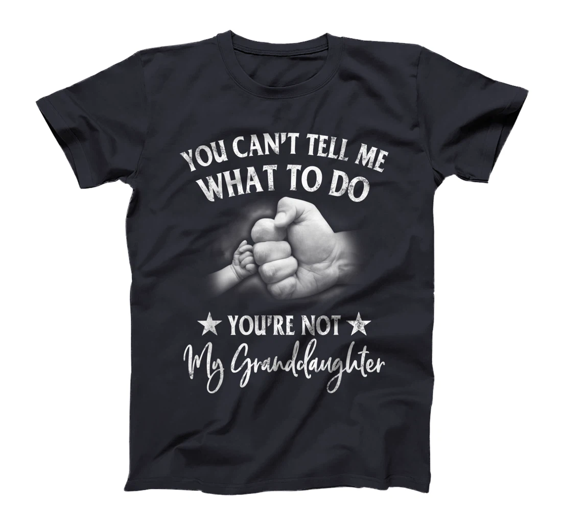 You Can't Tell Me What To Do You're Not My Granddaughter T-Shirt
