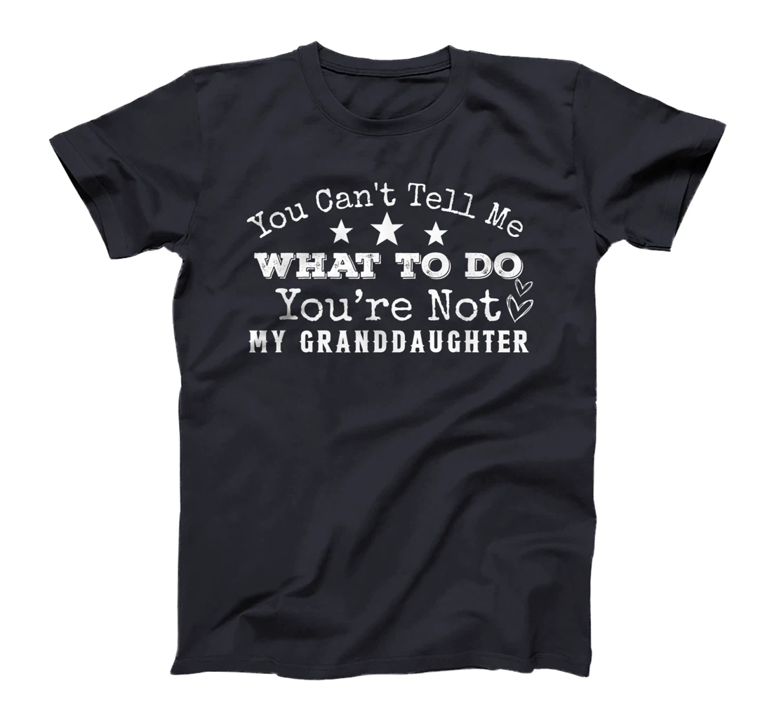 You Can't Tell Me What To Do You're Not My Granddaughter Fun T-Shirt