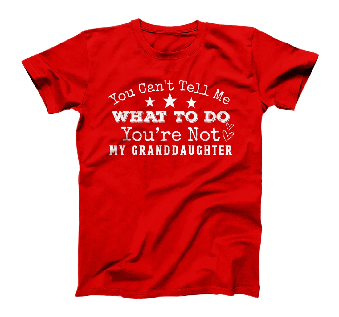 You Can't Tell Me What To Do You're Not My Granddaughter Fun T-Shirt