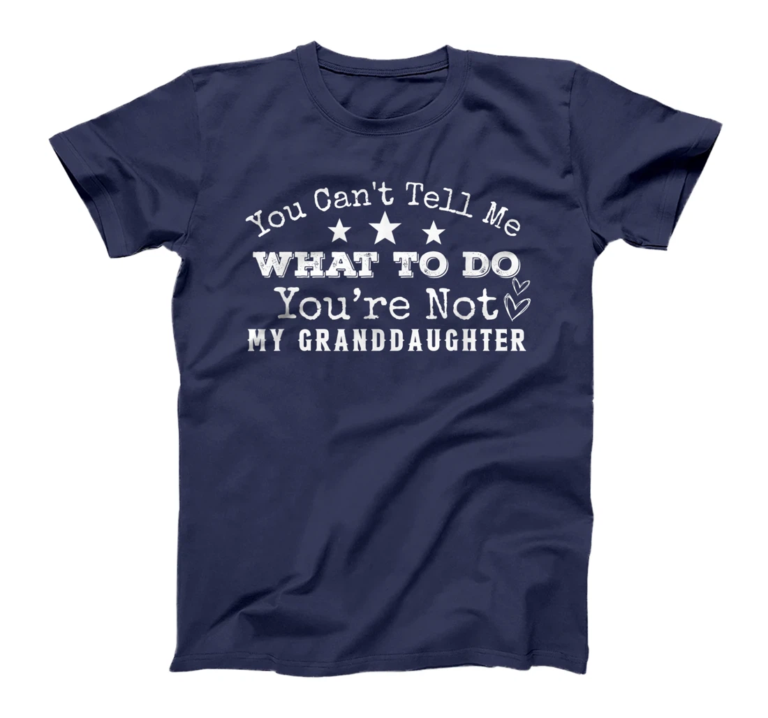 You Can't Tell Me What To Do You're Not My Granddaughter Fun T-Shirt