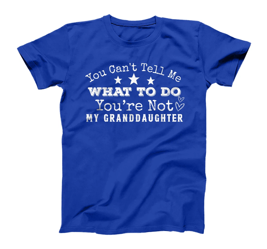 You Can't Tell Me What To Do You're Not My Granddaughter Fun T-Shirt