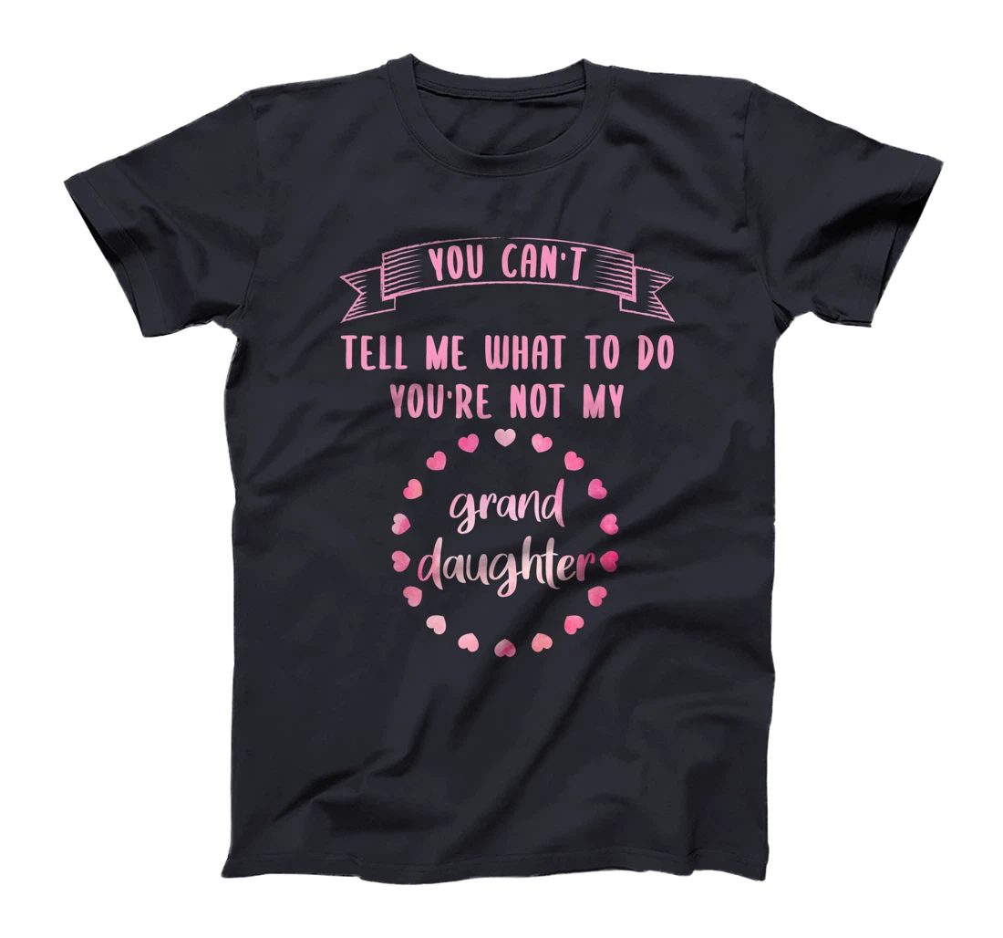 You can't tell me what to do you are not my granddaughter T-Shirt