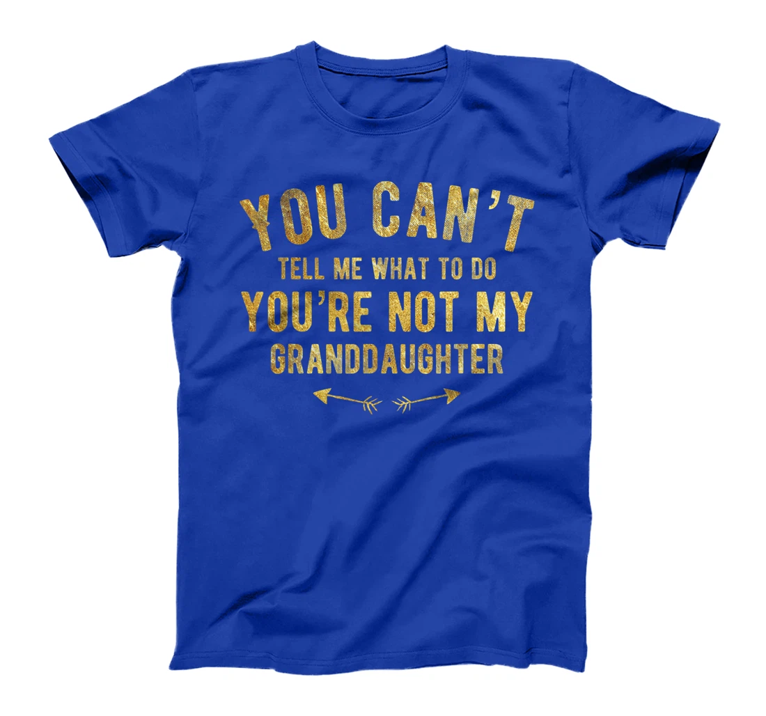 You Can't Tell Me What To Do You're Not My Granddaughter T-Shirt