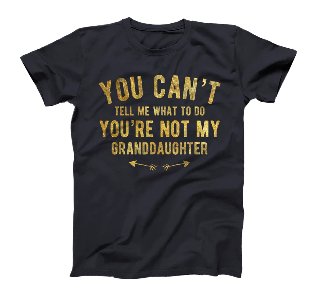 You Can't Tell Me What To Do You're Not My Granddaughter T-Shirt
