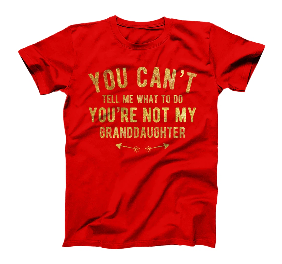 You Can't Tell Me What To Do You're Not My Granddaughter T-Shirt
